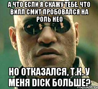 А что если я скажу тебе, что Вилл Смит пробовался на роль Нео Но отказался, т.к. у меня dick больше?, Мем  а что если я скажу тебе