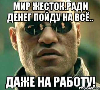 Мир жесток.Ради денег пойду на всё.. Даже на работу!, Мем  а что если я скажу тебе