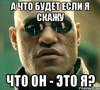 А что будет если я скажу что он - это я?, Мем  а что если я скажу тебе