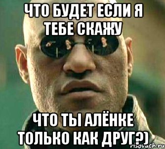 Что будет если я тебе скажу что ты Алёнке только как друг?), Мем  а что если я скажу тебе