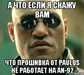 а что если я скажу вам что прошивка от Paulus не работает на АИ-92, Мем  а что если я скажу тебе