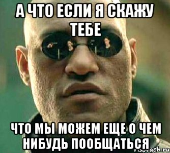 а что если я скажу тебе что мы можем еще о чем нибудь пообщаться, Мем  а что если я скажу тебе