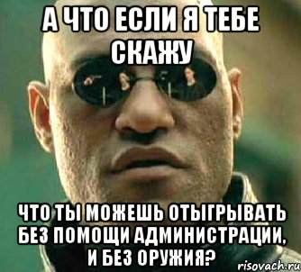 А что если я тебе скажу что ты можешь отыгрывать без помощи Администрации, и без оружия?, Мем  а что если я скажу тебе