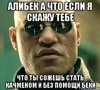 Алибек а что если я скажу тебе что ты сожешь стать качменом и без помощи Беки, Мем  а что если я скажу тебе