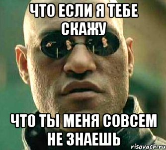 Что если я тебе скажу Что ты меня совсем не знаешь, Мем  а что если я скажу тебе