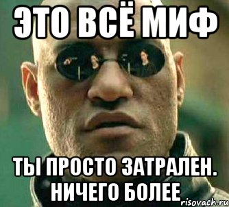 Это всё миф Ты просто затрален. Ничего более, Мем  а что если я скажу тебе