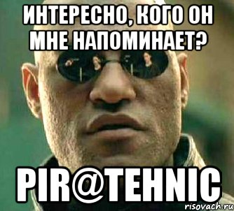 Интересно, кого он мне напоминает? Pir@tehnic, Мем  а что если я скажу тебе