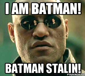 i am BATMAN! BATMAN STALIN!, Мем  а что если я скажу тебе