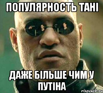 Популярность тані Даже більше чим у путіна, Мем  а что если я скажу тебе