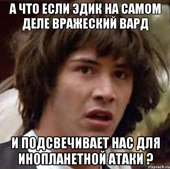 А что если Эдик на самом деле вражеский вард и подсвечивает нас для инопланетной атаки ?, Мем А что если (Киану Ривз)