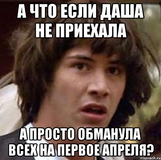 А что если Даша не приехала а просто обманула всех на первое апреля?, Мем А что если (Киану Ривз)