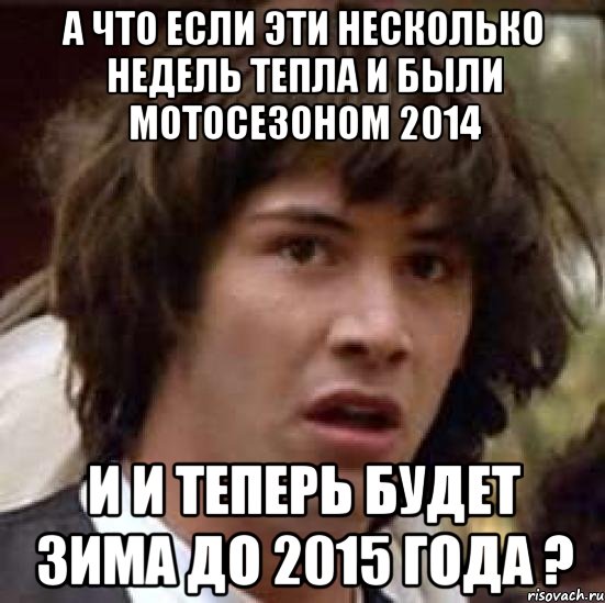 а что если эти несколько недель тепла и были мотосезоном 2014 и и теперь будет зима до 2015 года ?, Мем А что если (Киану Ривз)