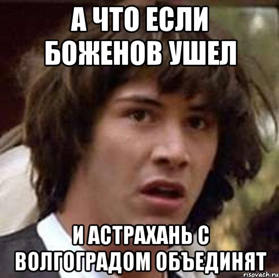 А что если Боженов ушел и Астрахань с Волгоградом объединят, Мем А что если (Киану Ривз)