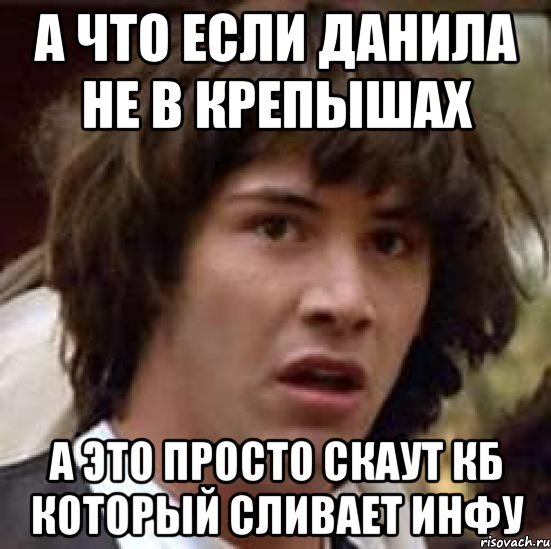 а что если данила не в крепышах а это просто скаут кб который сливает инфу, Мем А что если (Киану Ривз)