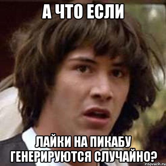 А что если лайки на пикабу генерируются случайно?, Мем А что если (Киану Ривз)