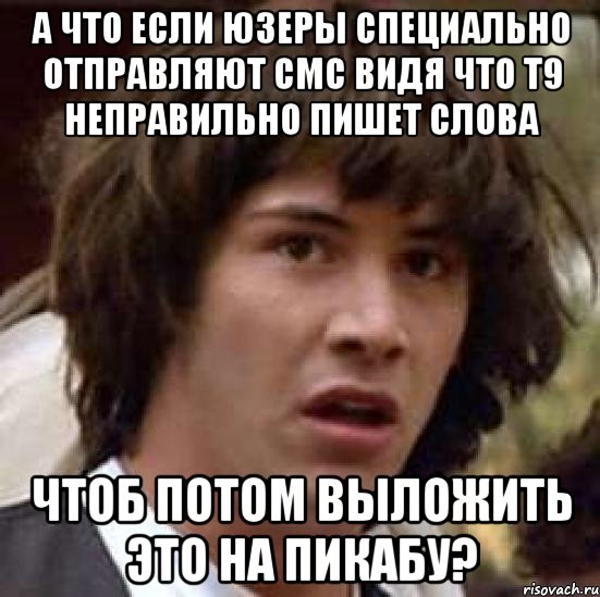 А что если юзеры специально отправляют СМС видя что Т9 неправильно пишет слова Чтоб потом выложить это на ПИКАБУ?, Мем А что если (Киану Ривз)