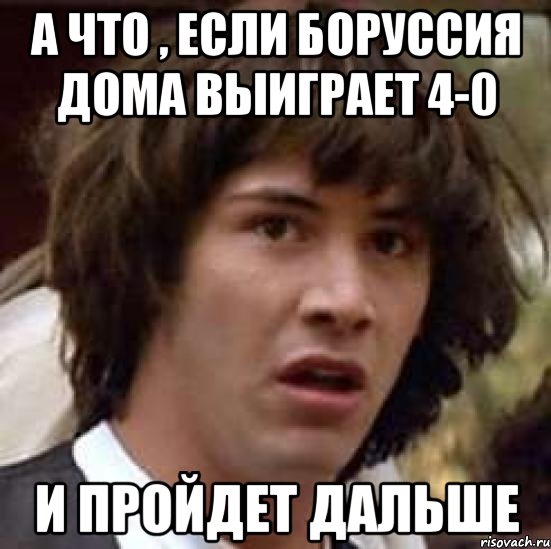 А что , если Боруссия дома выиграет 4-0 И пройдет дальше, Мем А что если (Киану Ривз)