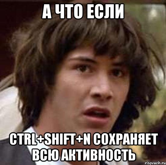 А что если CTRL+SHIFT+N сохраняет всю активность, Мем А что если (Киану Ривз)