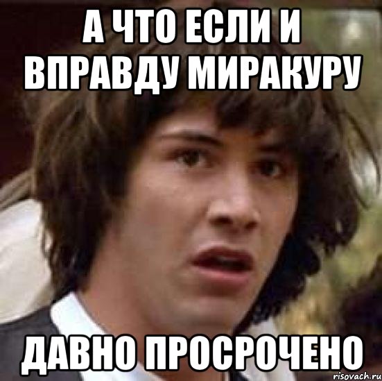 А что если и вправду Миракуру давно просрочено, Мем А что если (Киану Ривз)