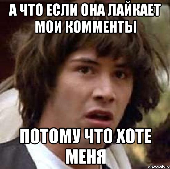 А что если она лайкает мои комменты Потому что хоте меня, Мем А что если (Киану Ривз)