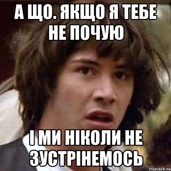 А що. якщо я тебе не почую і ми ніколи не зустрінемось, Мем А что если (Киану Ривз)