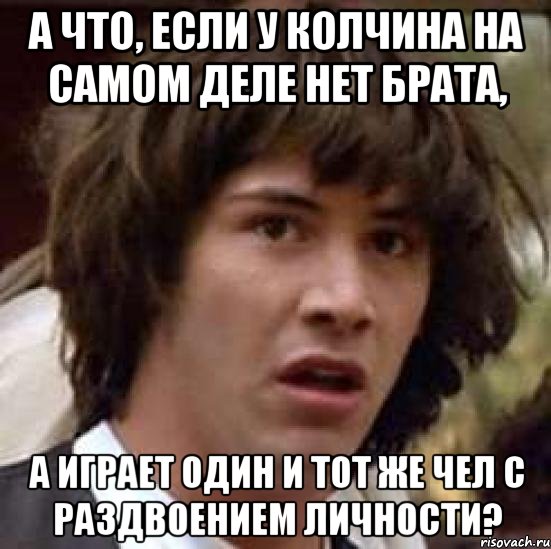 а что, если у Колчина на самом деле нет брата, а играет один и тот же чел с раздвоением личности?, Мем А что если (Киану Ривз)