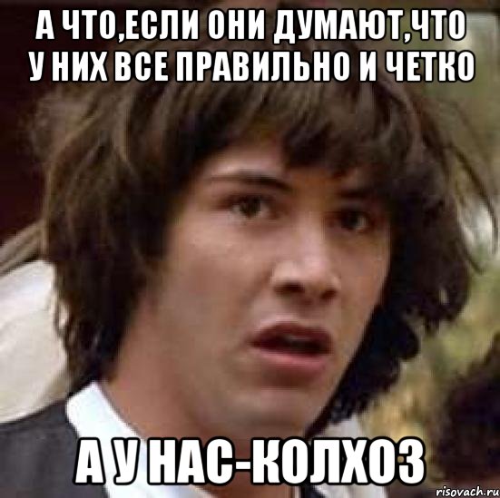 А что,если они думают,что у них все правильно и четко а у нас-колхоз, Мем А что если (Киану Ривз)