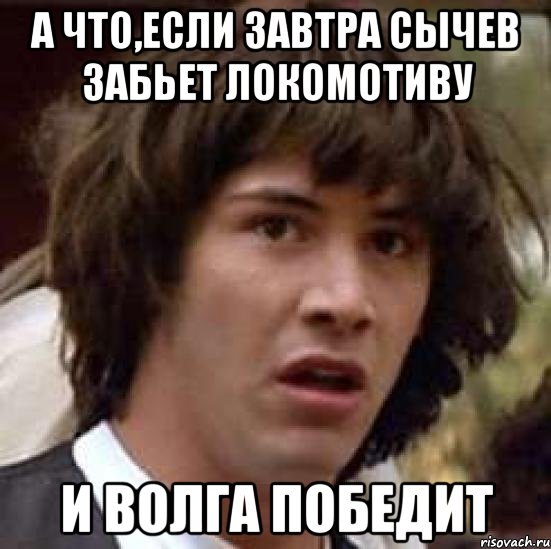 А что,если завтра Сычев забьет Локомотиву И Волга победит, Мем А что если (Киану Ривз)