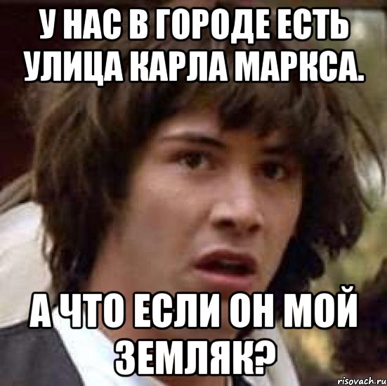 У нас в городе есть улица Карла Маркса. А что если он мой земляк?, Мем А что если (Киану Ривз)