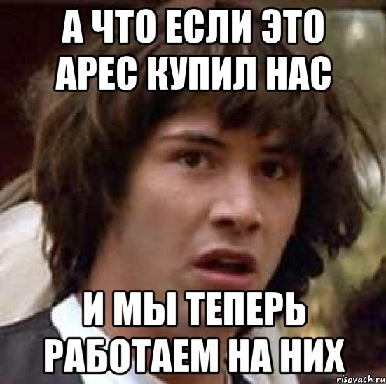 А что если это Арес купил нас и мы теперь работаем на них, Мем А что если (Киану Ривз)