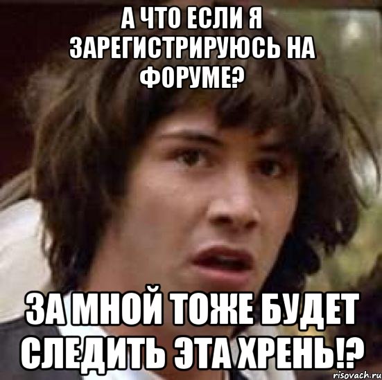 А что если я зарегистрируюсь на форуме? За мной тоже будет следить эта хрень!?, Мем А что если (Киану Ривз)