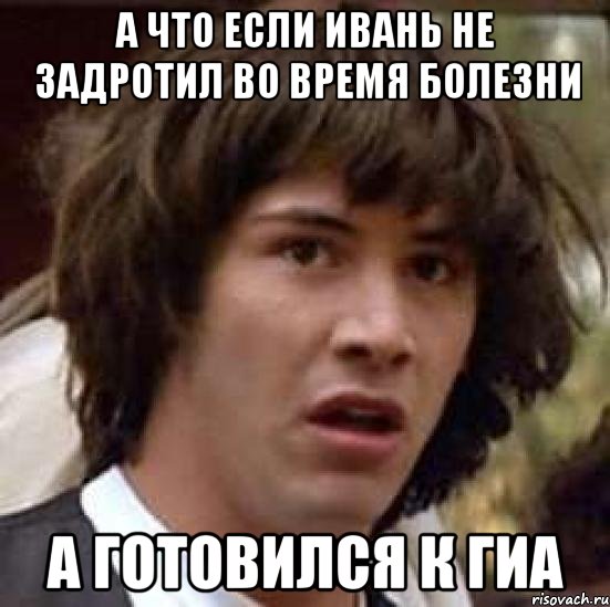 А что если ивань не задротил во время болезни А готовился к гиа, Мем А что если (Киану Ривз)