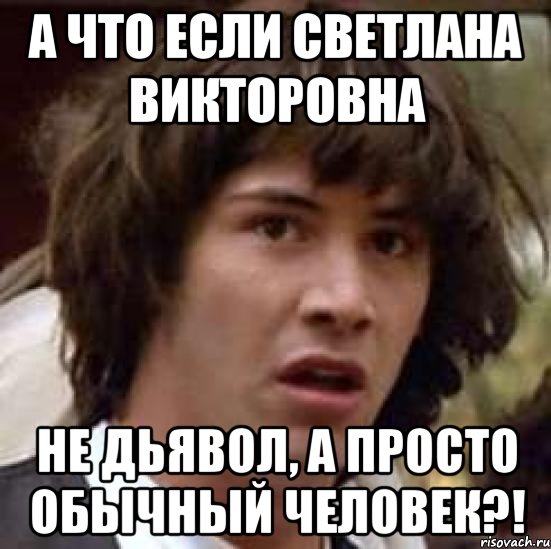 А что если Светлана Викторовна Не Дьявол, а просто обычный человек?!, Мем А что если (Киану Ривз)