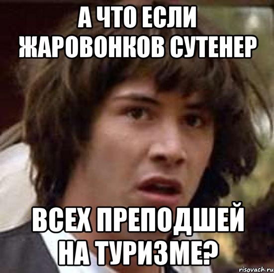 А что если Жаровонков сутенер всех преподшей на туризме?, Мем А что если (Киану Ривз)