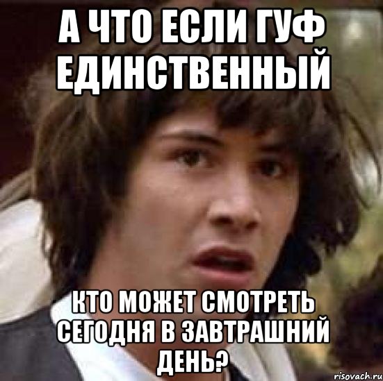 А что если гуф единственный Кто может смотреть сегодня в завтрашний день?, Мем А что если (Киану Ривз)