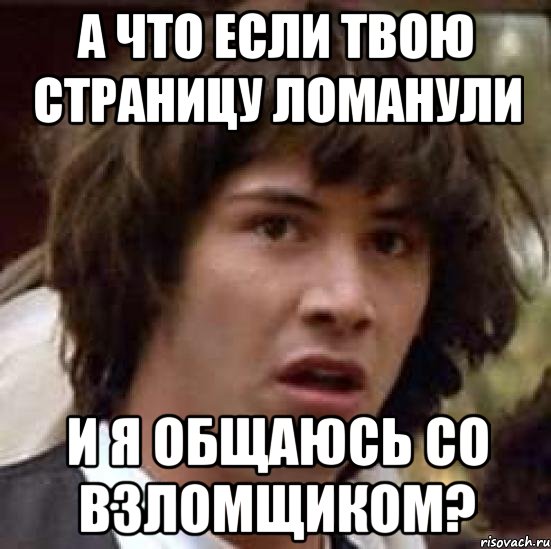 А что если твою страницу ломанули И я общаюсь со взломщиком?, Мем А что если (Киану Ривз)