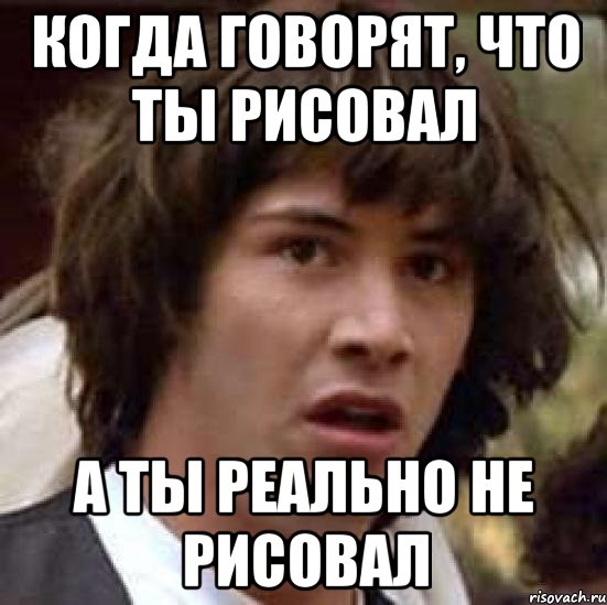 Когда говорят, что ты рисовал А ты реально не рисовал, Мем А что если (Киану Ривз)