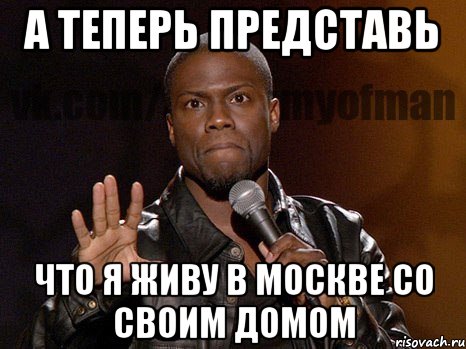 А теперь представь что я живу в МОскве со своим домом, Мем  А теперь представь