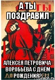 А ТЫ ПОЗДРАВИЛ АЛЕКСЕЯ ПЕТРОВИЧА ВОРОБЬЁВА С ДНЁМ РОЖДЕНИЯ?, Мем А ты записался добровольцем