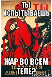 Ты испытываешь жар во всем теле?