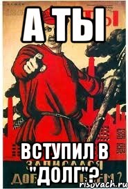 А ТЫ ВСТУПИЛ В "ДОЛГ"?