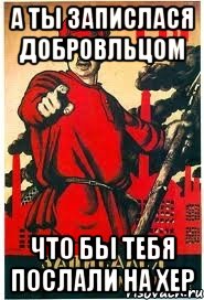 А ты запислася добровльцом Что бы тебя послали на хер, Мем А ты записался добровольцем