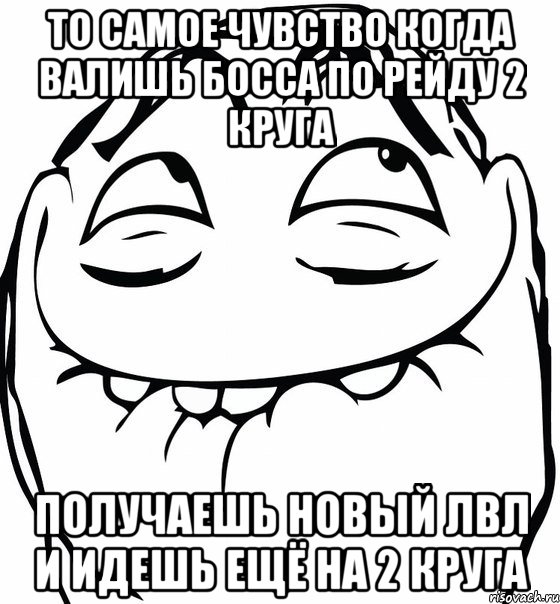 То самое чувство когда валишь босса по рейду 2 круга Получаешь новый лвл и идешь ещё на 2 круга, Мем  аааа