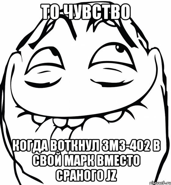 ТО ЧУВСТВО КОГДА ВОТКНУЛ ЗМЗ-402 В СВОЙ МАРК ВМЕСТО СРАНОГО JZ, Мем  аааа