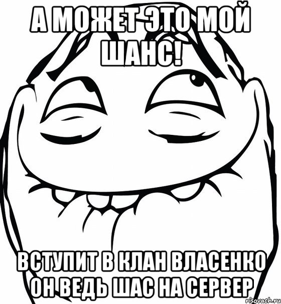 А МОЖЕТ ЭТО МОЙ ШАНС! Вступит в клан Власенко он ведь Шас на сервер, Мем  аааа