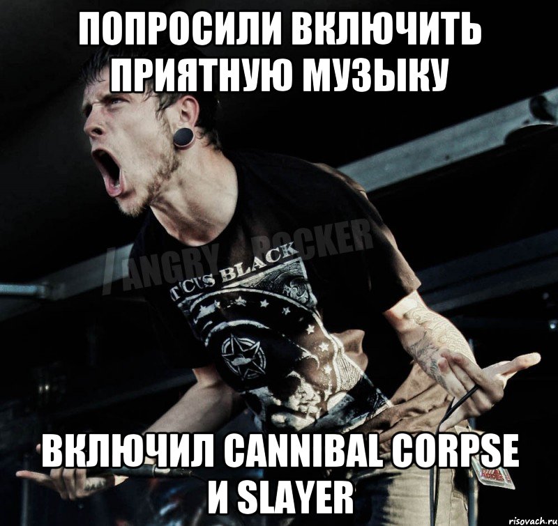 попросили включить приятную музыку включил cannibal corpse и slayer, Мем Агрессивный Рокер