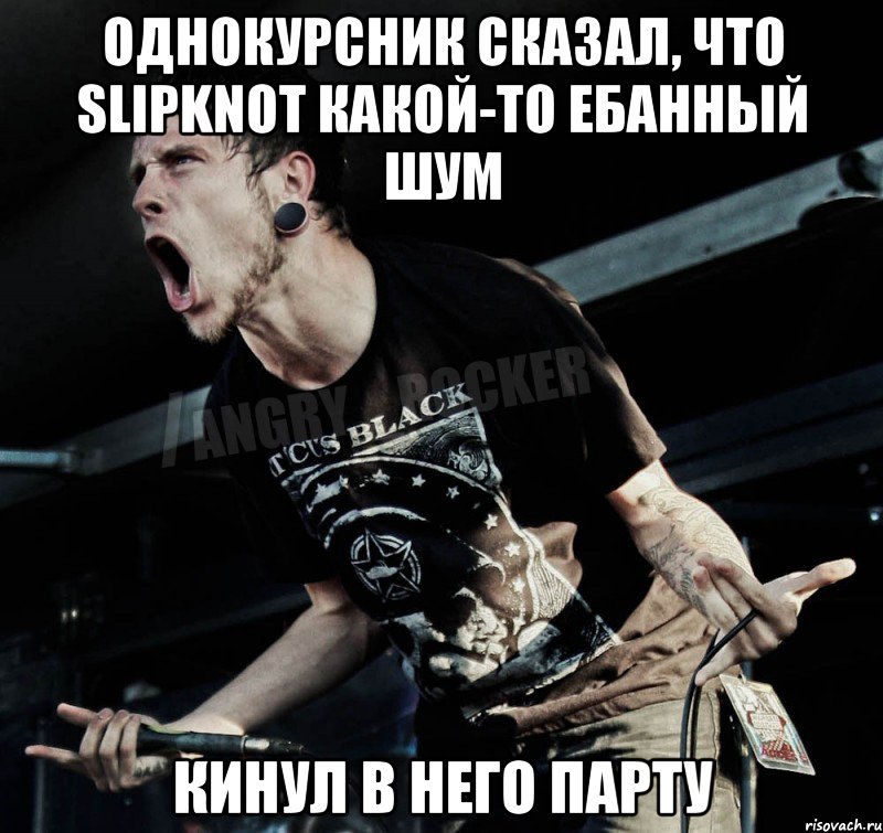 однокурсник сказал, что slipknot какой-то ебанный шум кинул в него парту, Мем Агрессивный Рокер