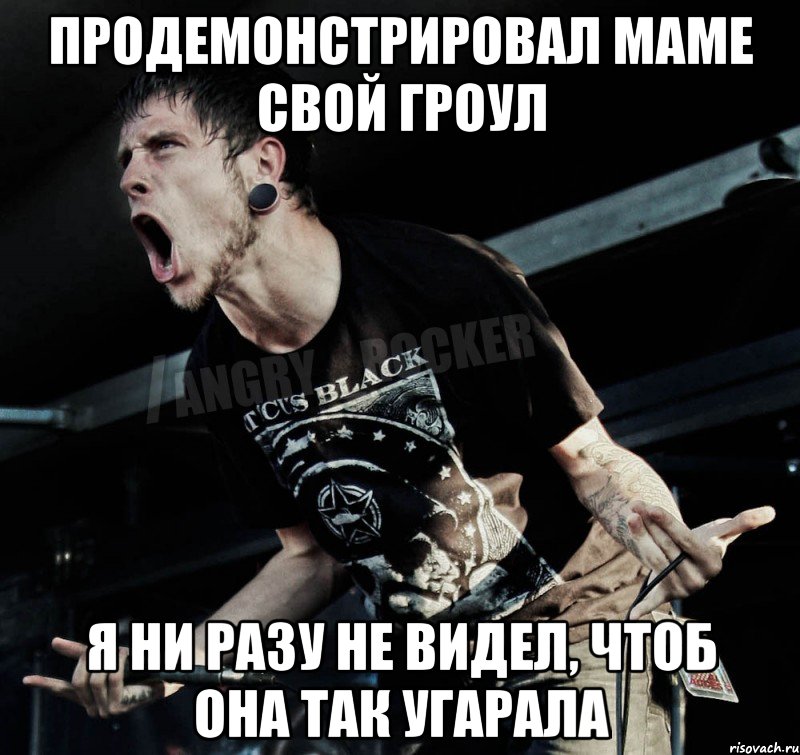 продемонстрировал маме свой гроул я ни разу не видел, чтоб она так угарала, Мем Агрессивный Рокер