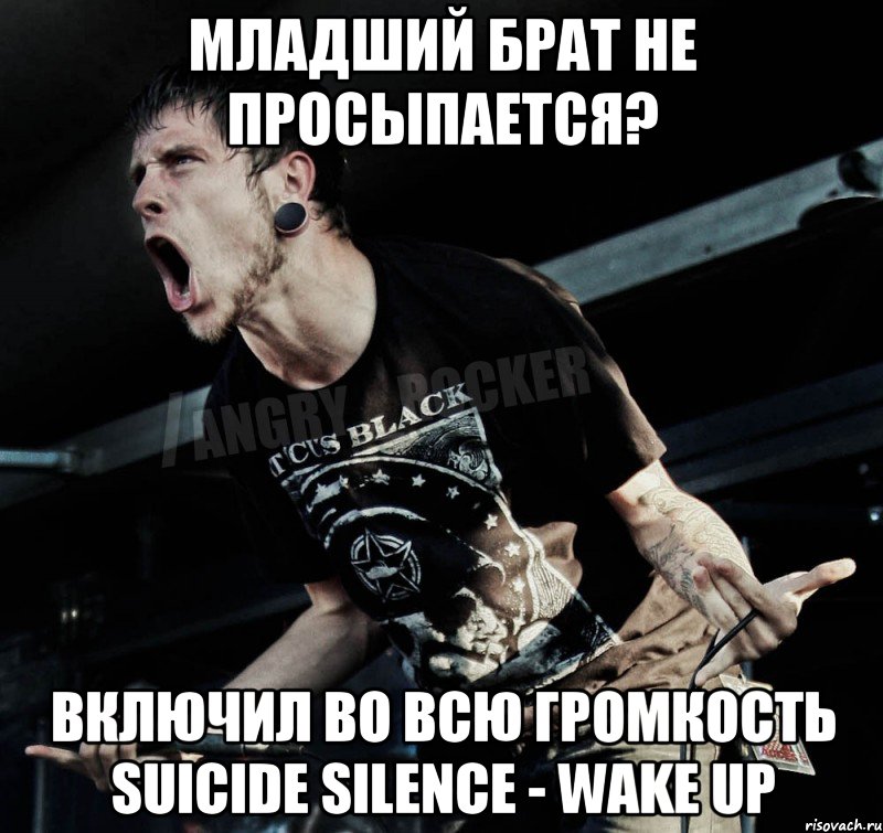 Младший брат не просыпается? Включил во всю громкость suicide silence - wake up, Мем Агрессивный Рокер