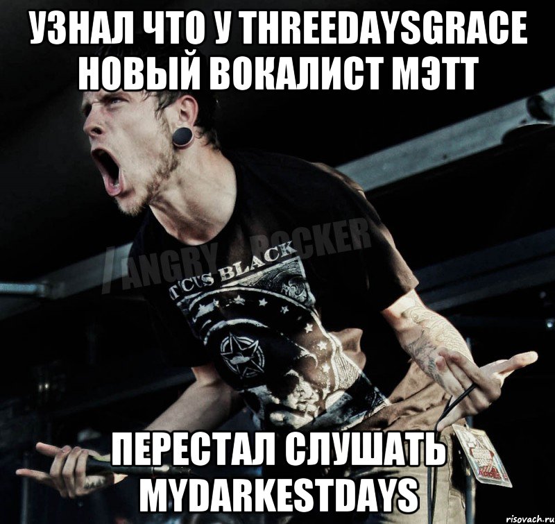 узнал что у ThreeDaysGrace новый вокалист Мэтт перестал слушать MyDarkestDays, Мем Агрессивный Рокер